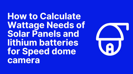 How to Calculate Wattage Needs of Solar Panels and lithium batteries for Speed dome camera