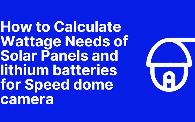 How to Calculate Wattage Needs of Solar Panels and lithium batteries for Speed dome camera